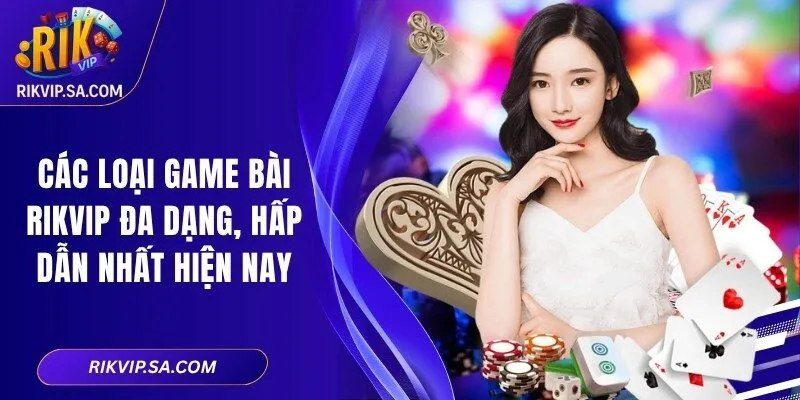 Các Loại Game Bài RIKVIP Đa Dạng, Hấp Dẫn Nhất Hiện Nay